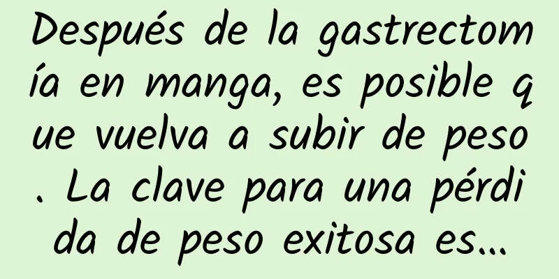 Después de la gastrectomía en manga, es posible que vuelva a subir de peso. La clave para una pérdida de peso exitosa es…