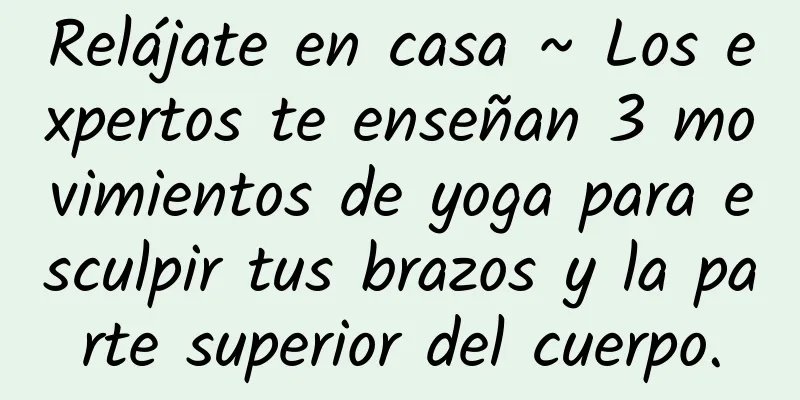 Relájate en casa ~ Los expertos te enseñan 3 movimientos de yoga para esculpir tus brazos y la parte superior del cuerpo.