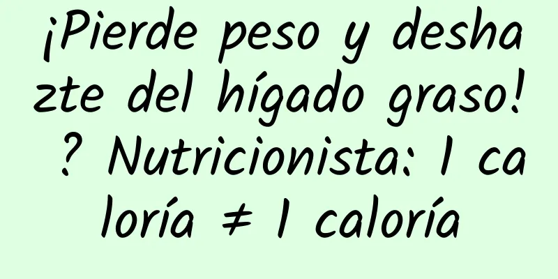 ¡Pierde peso y deshazte del hígado graso! ? Nutricionista: 1 caloría ≠ 1 caloría
