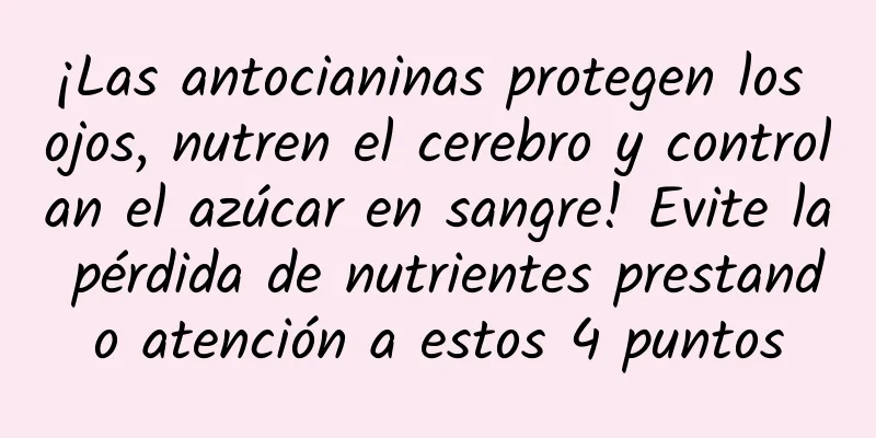 ¡Las antocianinas protegen los ojos, nutren el cerebro y controlan el azúcar en sangre! Evite la pérdida de nutrientes prestando atención a estos 4 puntos