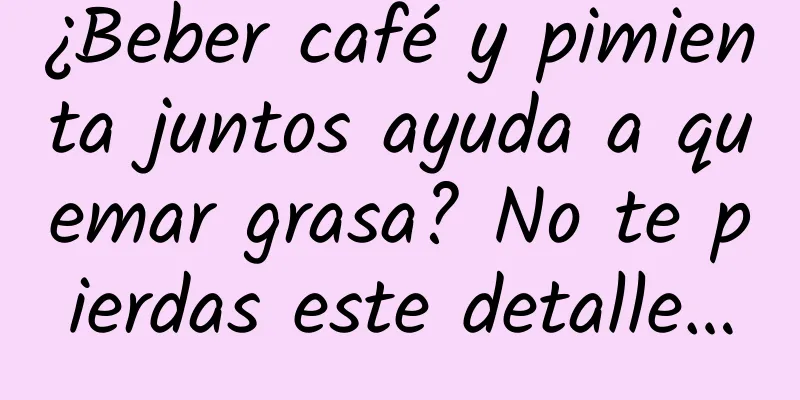 ¿Beber café y pimienta juntos ayuda a quemar grasa? No te pierdas este detalle…
