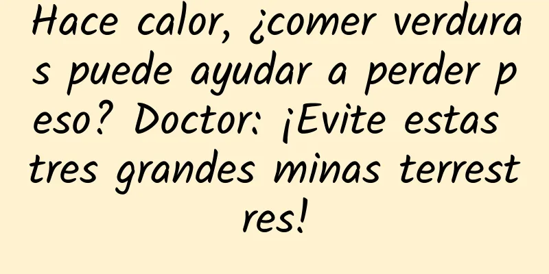 Hace calor, ¿comer verduras puede ayudar a perder peso? Doctor: ¡Evite estas tres grandes minas terrestres!