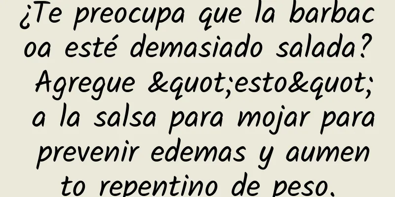 ¿Te preocupa que la barbacoa esté demasiado salada? Agregue "esto" a la salsa para mojar para prevenir edemas y aumento repentino de peso.
