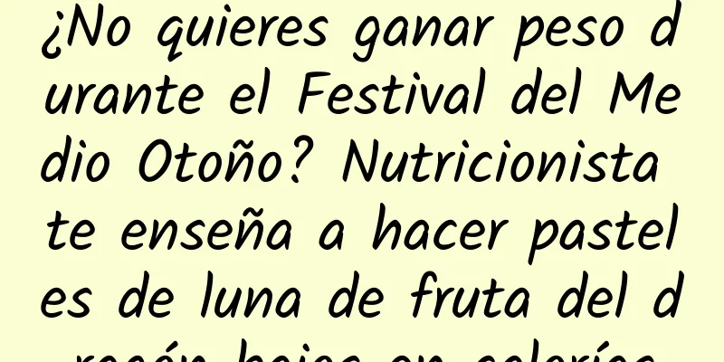¿No quieres ganar peso durante el Festival del Medio Otoño? Nutricionista te enseña a hacer pasteles de luna de fruta del dragón bajos en calorías