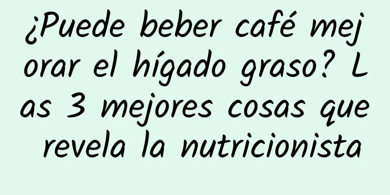 ¿Puede beber café mejorar el hígado graso? Las 3 mejores cosas que revela la nutricionista