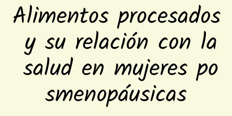 Alimentos procesados ​​y su relación con la salud en mujeres posmenopáusicas