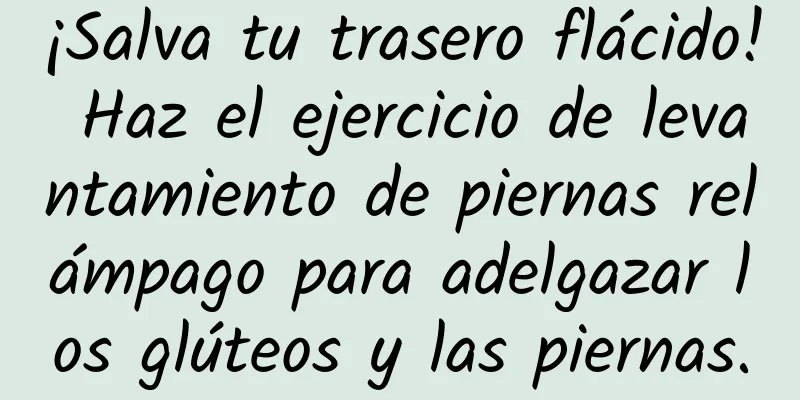 ¡Salva tu trasero flácido! Haz el ejercicio de levantamiento de piernas relámpago para adelgazar los glúteos y las piernas.