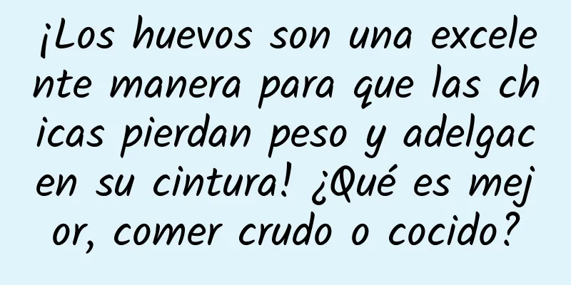 ¡Los huevos son una excelente manera para que las chicas pierdan peso y adelgacen su cintura! ¿Qué es mejor, comer crudo o cocido?