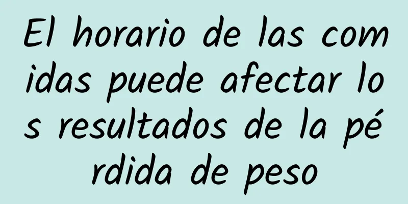 El horario de las comidas puede afectar los resultados de la pérdida de peso
