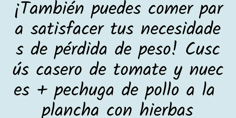 ¡También puedes comer para satisfacer tus necesidades de pérdida de peso! Cuscús casero de tomate y nueces + pechuga de pollo a la plancha con hierbas