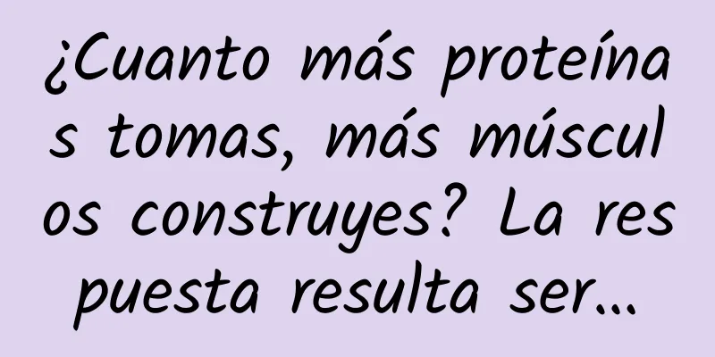 ¿Cuanto más proteínas tomas, más músculos construyes? La respuesta resulta ser…