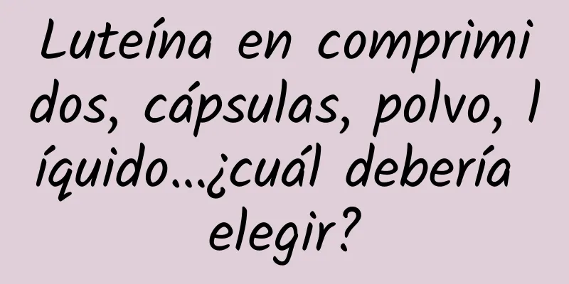 Luteína en comprimidos, cápsulas, polvo, líquido…¿cuál debería elegir?