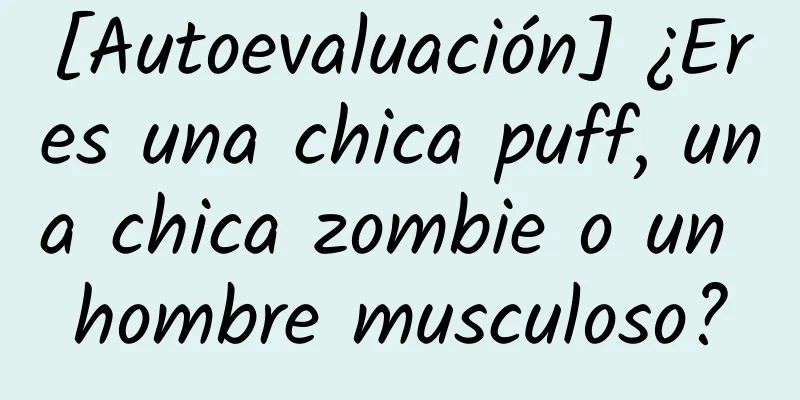 [Autoevaluación] ¿Eres una chica puff, una chica zombie o un hombre musculoso?