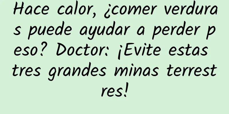 Hace calor, ¿comer verduras puede ayudar a perder peso? Doctor: ¡Evite estas tres grandes minas terrestres!