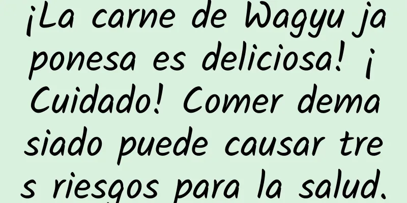 ¡La carne de Wagyu japonesa es deliciosa! ¡Cuidado! Comer demasiado puede causar tres riesgos para la salud.