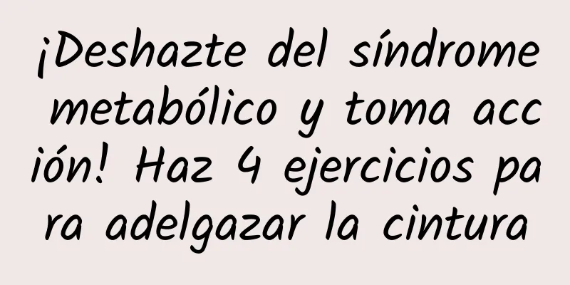 ¡Deshazte del síndrome metabólico y toma acción! Haz 4 ejercicios para adelgazar la cintura