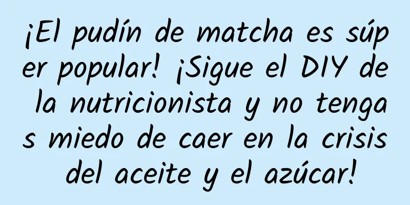 ¡El pudín de matcha es súper popular! ¡Sigue el DIY de la nutricionista y no tengas miedo de caer en la crisis del aceite y el azúcar!