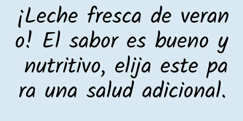 ¡Leche fresca de verano! El sabor es bueno y nutritivo, elija este para una salud adicional.