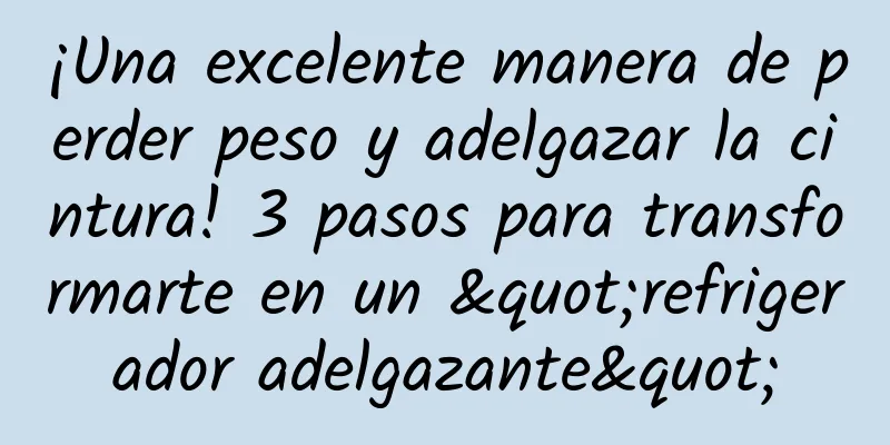 ¡Una excelente manera de perder peso y adelgazar la cintura! 3 pasos para transformarte en un "refrigerador adelgazante"