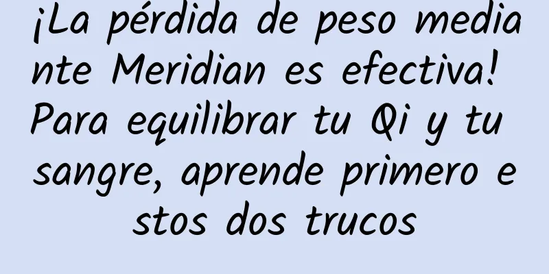 ¡La pérdida de peso mediante Meridian es efectiva! Para equilibrar tu Qi y tu sangre, aprende primero estos dos trucos