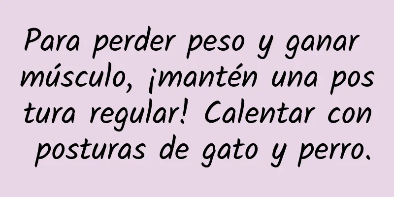 Para perder peso y ganar músculo, ¡mantén una postura regular! Calentar con posturas de gato y perro.