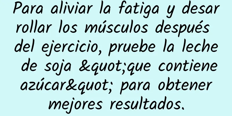 Para aliviar la fatiga y desarrollar los músculos después del ejercicio, pruebe la leche de soja "que contiene azúcar" para obtener mejores resultados.