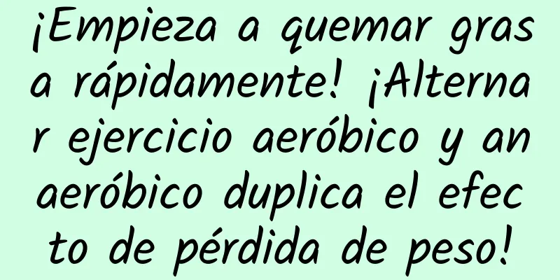 ¡Empieza a quemar grasa rápidamente! ¡Alternar ejercicio aeróbico y anaeróbico duplica el efecto de pérdida de peso!