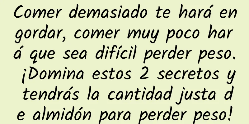 Comer demasiado te hará engordar, comer muy poco hará que sea difícil perder peso. ¡Domina estos 2 secretos y tendrás la cantidad justa de almidón para perder peso!
