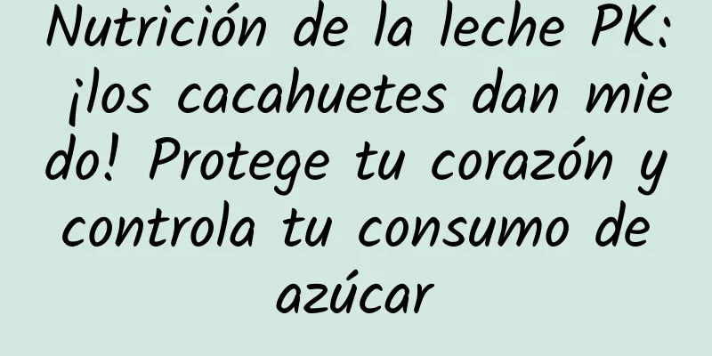 Nutrición de la leche PK: ¡los cacahuetes dan miedo! Protege tu corazón y controla tu consumo de azúcar