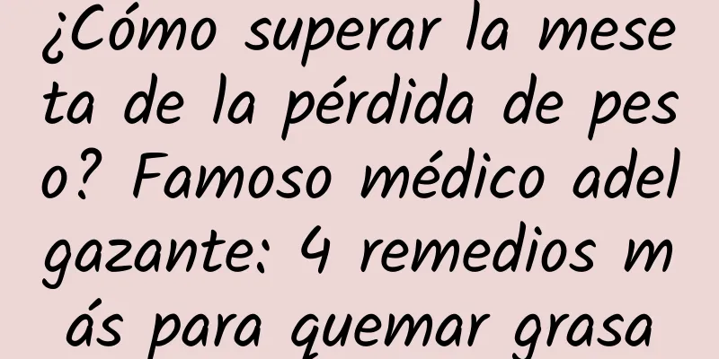 ¿Cómo superar la meseta de la pérdida de peso? Famoso médico adelgazante: 4 remedios más para quemar grasa