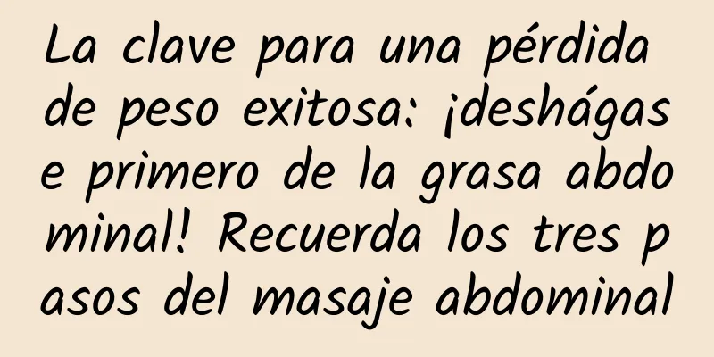 La clave para una pérdida de peso exitosa: ¡deshágase primero de la grasa abdominal! Recuerda los tres pasos del masaje abdominal
