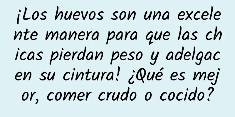 ¡Los huevos son una excelente manera para que las chicas pierdan peso y adelgacen su cintura! ¿Qué es mejor, comer crudo o cocido?