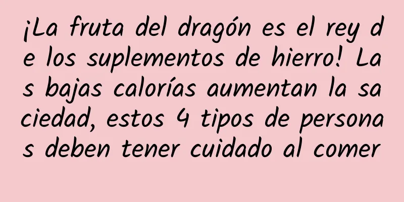 ¡La fruta del dragón es el rey de los suplementos de hierro! Las bajas calorías aumentan la saciedad, estos 4 tipos de personas deben tener cuidado al comer