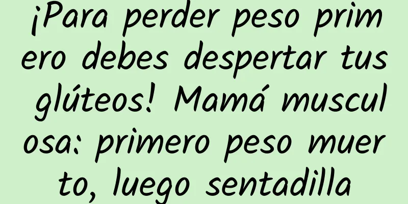 ¡Para perder peso primero debes despertar tus glúteos! Mamá musculosa: primero peso muerto, luego sentadilla
