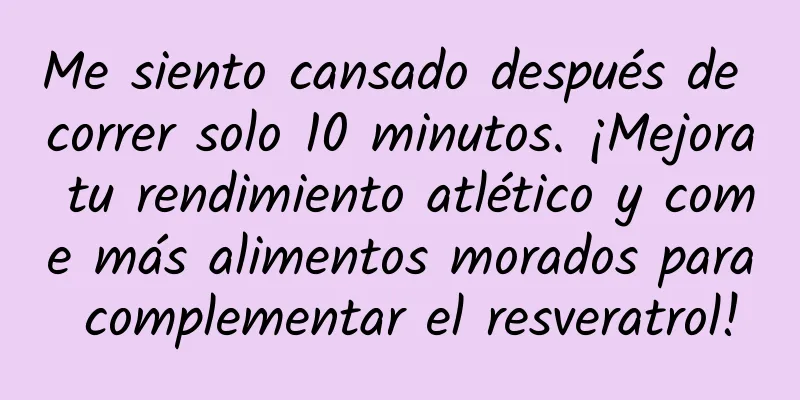 Me siento cansado después de correr solo 10 minutos. ¡Mejora tu rendimiento atlético y come más alimentos morados para complementar el resveratrol!
