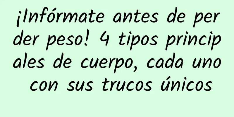 ¡Infórmate antes de perder peso! 4 tipos principales de cuerpo, cada uno con sus trucos únicos
