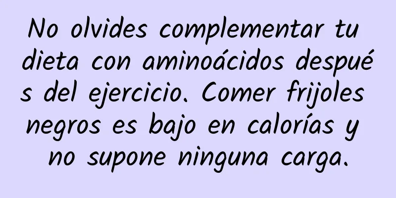 No olvides complementar tu dieta con aminoácidos después del ejercicio. Comer frijoles negros es bajo en calorías y no supone ninguna carga.