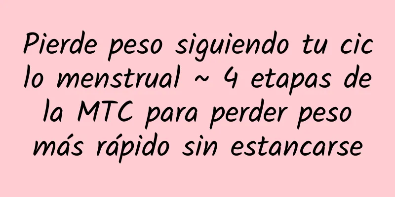Pierde peso siguiendo tu ciclo menstrual ~ 4 etapas de la MTC para perder peso más rápido sin estancarse