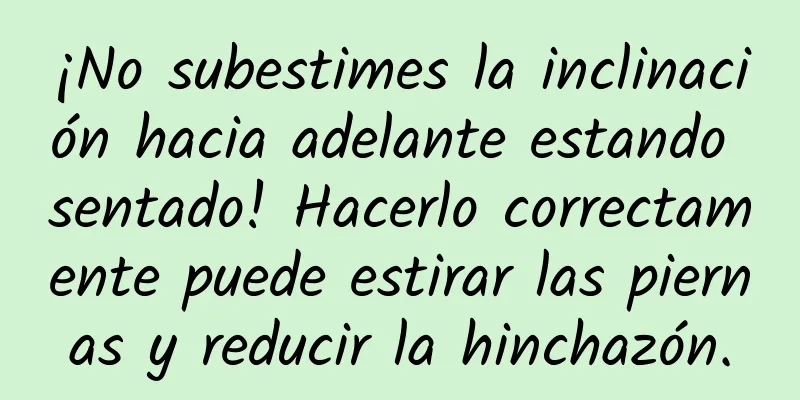 ¡No subestimes la inclinación hacia adelante estando sentado! Hacerlo correctamente puede estirar las piernas y reducir la hinchazón.