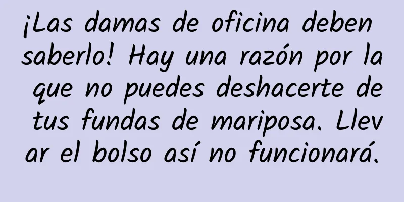 ¡Las damas de oficina deben saberlo! Hay una razón por la que no puedes deshacerte de tus fundas de mariposa. Llevar el bolso así no funcionará.