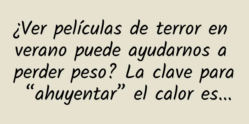 ¿Ver películas de terror en verano puede ayudarnos a perder peso? La clave para “ahuyentar” el calor es...