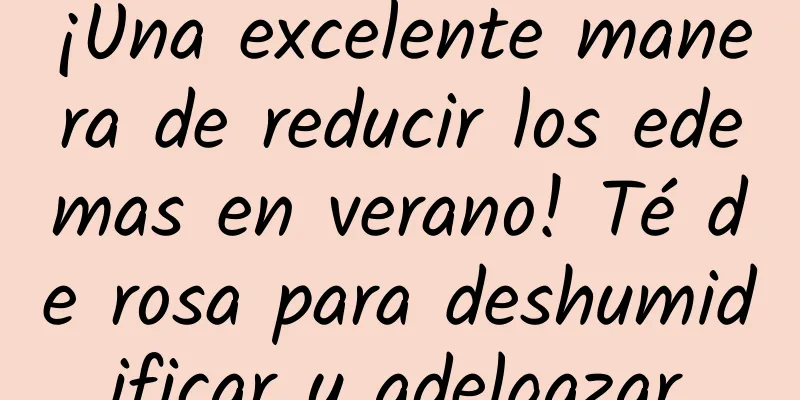 ¡Una excelente manera de reducir los edemas en verano! Té de rosa para deshumidificar y adelgazar.