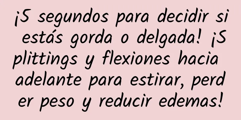 ¡5 segundos para decidir si estás gorda o delgada! ¡Splittings y flexiones hacia adelante para estirar, perder peso y reducir edemas!