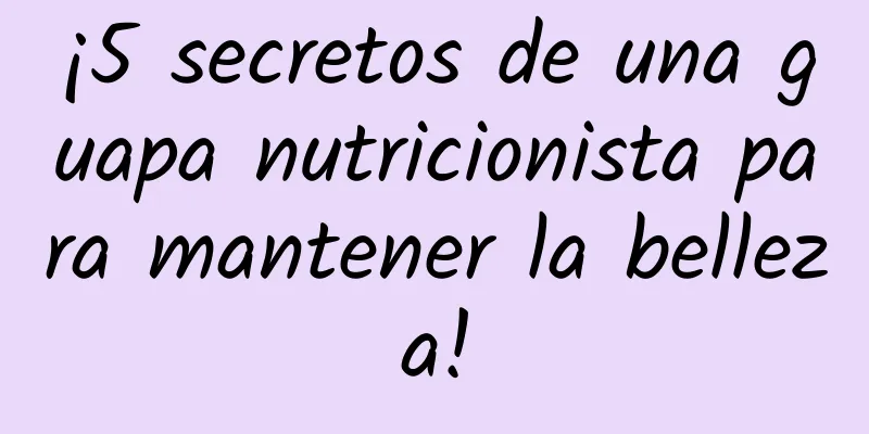 ¡5 secretos de una guapa nutricionista para mantener la belleza!