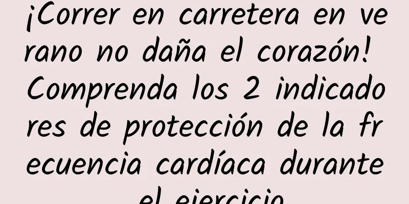 ¡Correr en carretera en verano no daña el corazón! Comprenda los 2 indicadores de protección de la frecuencia cardíaca durante el ejercicio