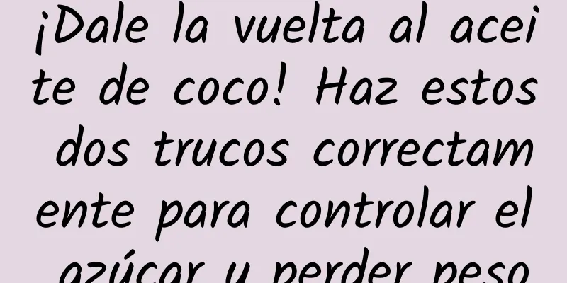 ¡Dale la vuelta al aceite de coco! Haz estos dos trucos correctamente para controlar el azúcar y perder peso