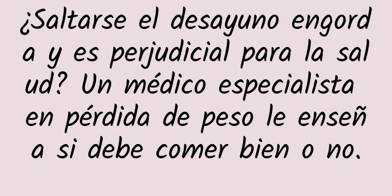 ¿Saltarse el desayuno engorda y es perjudicial para la salud? Un médico especialista en pérdida de peso le enseña si debe comer bien o no.