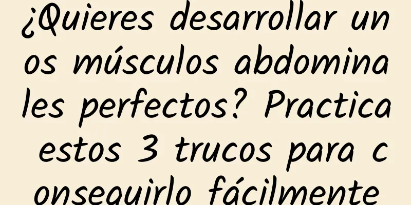 ¿Quieres desarrollar unos músculos abdominales perfectos? Practica estos 3 trucos para conseguirlo fácilmente