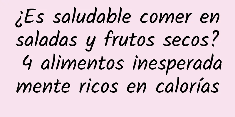 ¿Es saludable comer ensaladas y frutos secos? 4 alimentos inesperadamente ricos en calorías