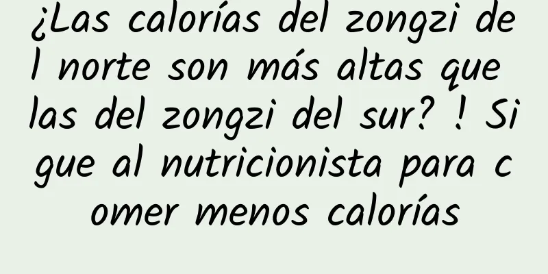¿Las calorías del zongzi del norte son más altas que las del zongzi del sur? ! Sigue al nutricionista para comer menos calorías